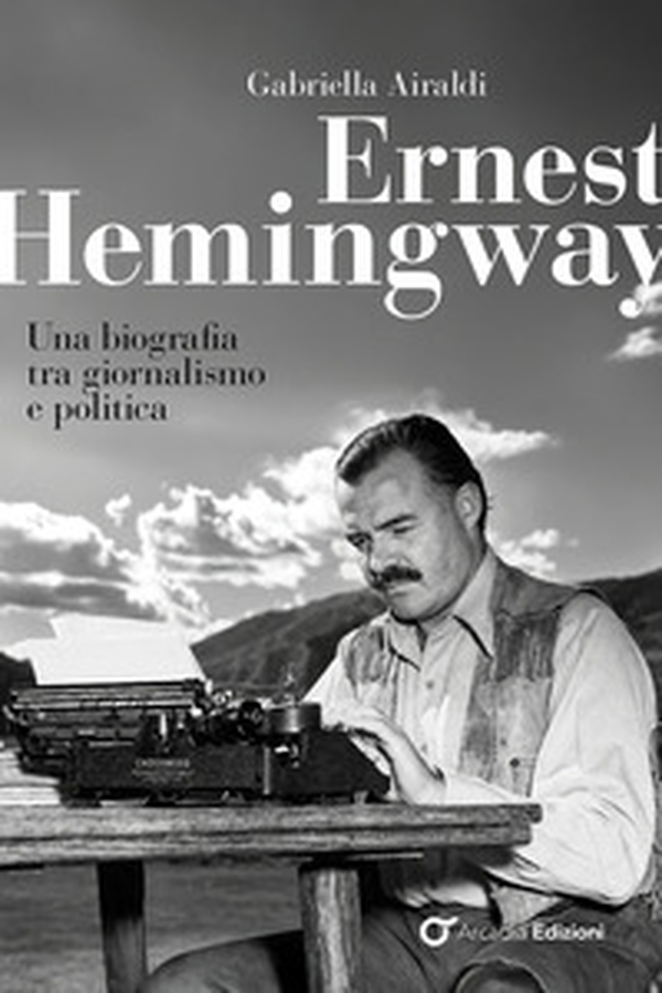 Ernest Hemingway. Una biografia tra giornalismo e politica - Librerie.coop