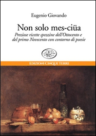 Non solo mes-ciua. Preziose ricette spezzine dell'800 e primo '900 con contorno di poesie - Librerie.coop