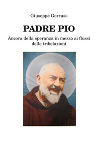 Padre Pio. Ancora della speranza in mezzo ai flussi delle tribolazioni - Librerie.coop