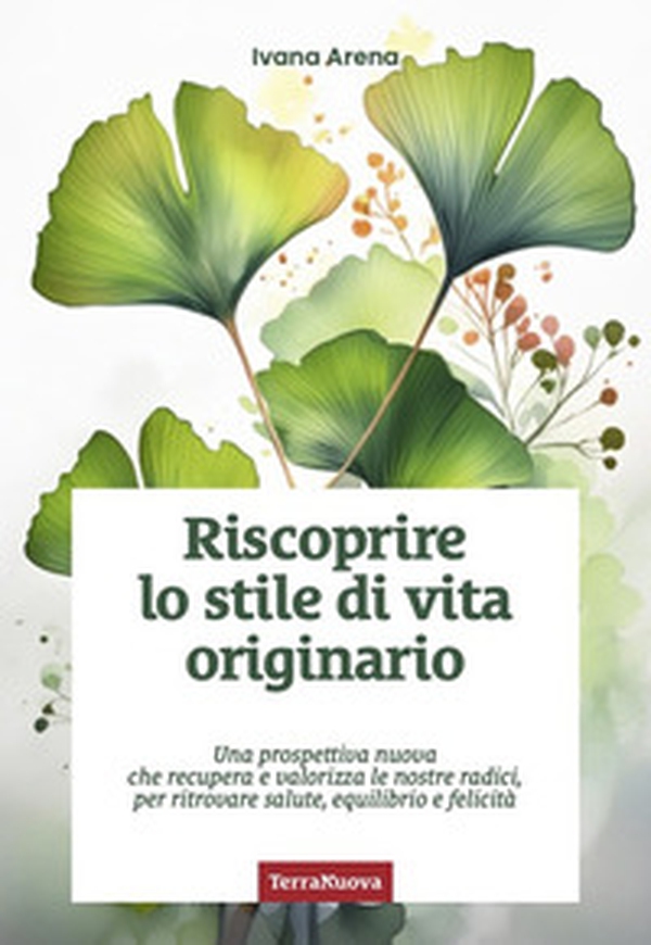 Riscoprire lo stile di vita originario. Una prospettiva nuova che recupera e valorizza le nostre radici, per ritrovare salute, equilibrio e felicità - Librerie.coop Riscoprire lo stile di vita originario. Una prospettiva nuova che recupera e valorizza le nostre radici, per ritrovare salute, equilibrio e felicità - Librerie.coop