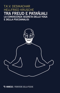 Tra Freud e Patanjali. La conoscenza segreta dello yoga e della psicoanalisi - Librerie.coop