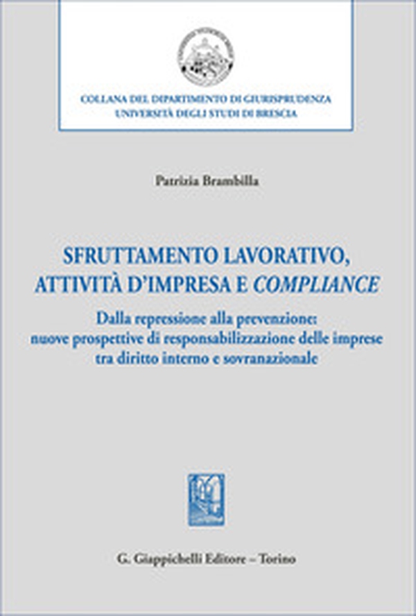 Sfruttamento lavorativo, attività d'impresa e compliance. Dalla repressione alla prevenzione: nuove prospettive di responsabilizzazione delle imprese tra diritto interno e sovranazionale - Librerie.coop