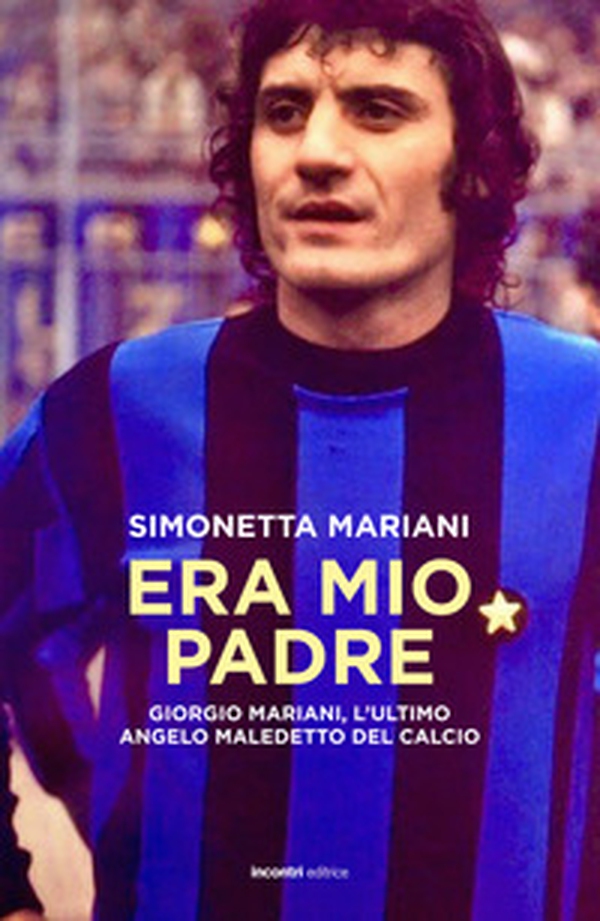 Era mio padre. Giorgio Mariani, l'ultimo angelo maledetto del calcio - Librerie.coop Era mio padre. Giorgio Mariani, l'ultimo angelo maledetto del calcio - Librerie.coop