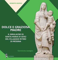 Dolce e graziosa madre. Il simulacro di Santa Maria di Gesù del villaggio Ritiro di Messina - Librerie.coop