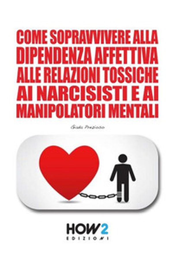 Come sopravvivere alla dipendenza affettiva, alle relazioni tossiche, ai narcisisti e ai manipolatori mentali - Librerie.coop