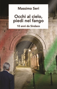 Occhi al cielo, piedi nel fango. 10 anni da sindaco - Librerie.coop