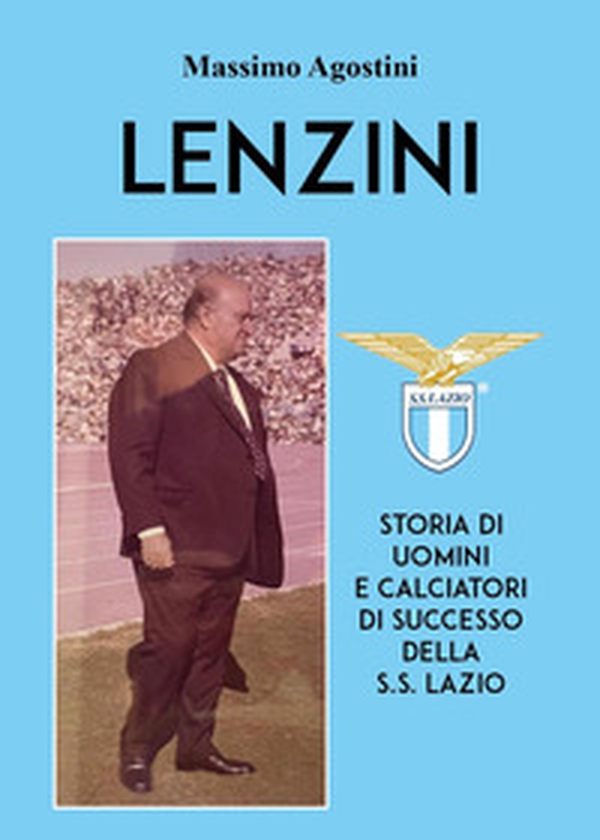 Lenzini. Storia di uomini e calciatori di successo della S.S. Lazio - Librerie.coop Lenzini. Storia di uomini e calciatori di successo della S.S. Lazio - Librerie.coop