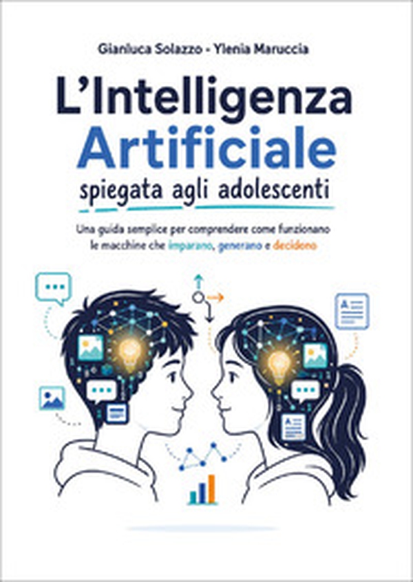 L'intelligenza artificiale spiegata agli adolescenti. Una guida semplice per comprendere come funzionano le macchine che imparano, generano e decidono - Librerie.coop