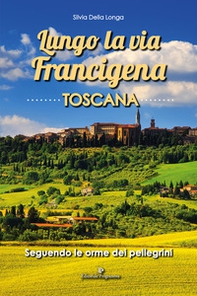 Lungo la via Francigena toscana. Seguendo le orme dei pellegrini - Librerie.coop