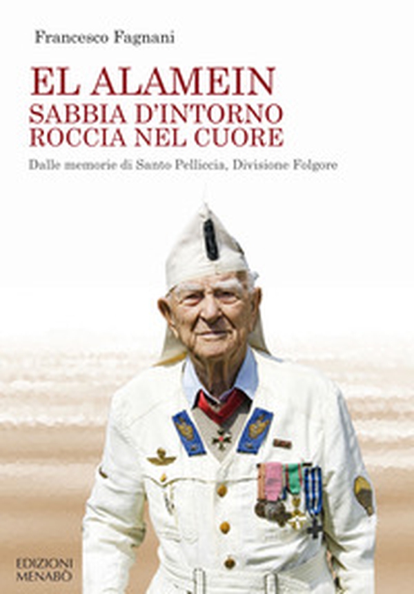 El Alamein sabbia d'intorno roccia nel cuore. Dalle memorie di Santo Pelliccia, Divisione Folgore - Librerie.coop El Alamein sabbia d'intorno roccia nel cuore. Dalle memorie di Santo Pelliccia, Divisione Folgore - Librerie.coop