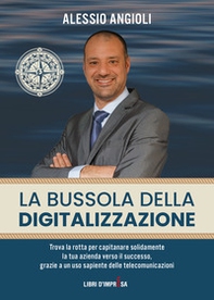 La bussola della digitalizzazione. Trova la rotta per capitanare solidamente la tua azienda verso il successo, grazie a un uso sapiente delle telecomunicazioni - Librerie.coop