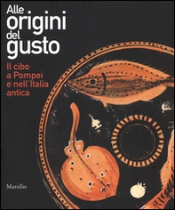 Alle origini del gusto. Il cibo a Pompei e nell'Italia antica. Catalogo della mostra (Asti, 7 marzo-5 luglio 2015) - Librerie.coop