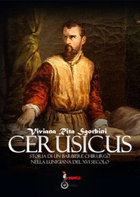 Cerusicus. Storia di un barbiere chirurgo nella Lunigiana del XVI Secolo - Librerie.coop Cerusicus. Storia di un barbiere chirurgo nella Lunigiana del XVI Secolo - Librerie.coop
