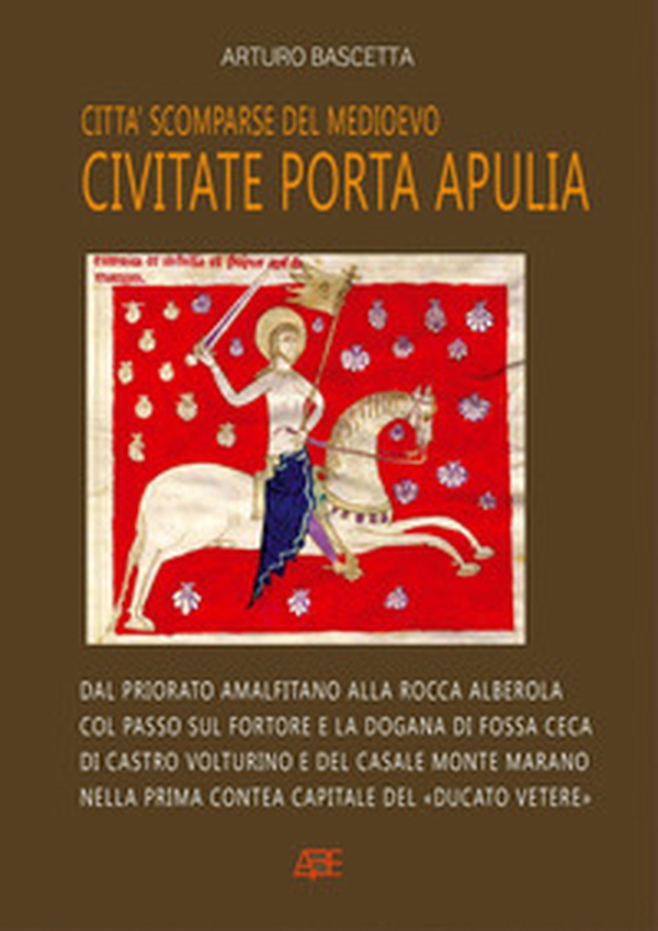 Città scomparse del Medioevo: Civitate Porta Apulia. Dal priorato amalfitano alla rocca Alberola col passo sul fortore e la dogana a Fossa Ceca, di Castro Volturino e di Casale Monte Marano nella contea normanna del «Ducato Vetere» - Librerie.coop