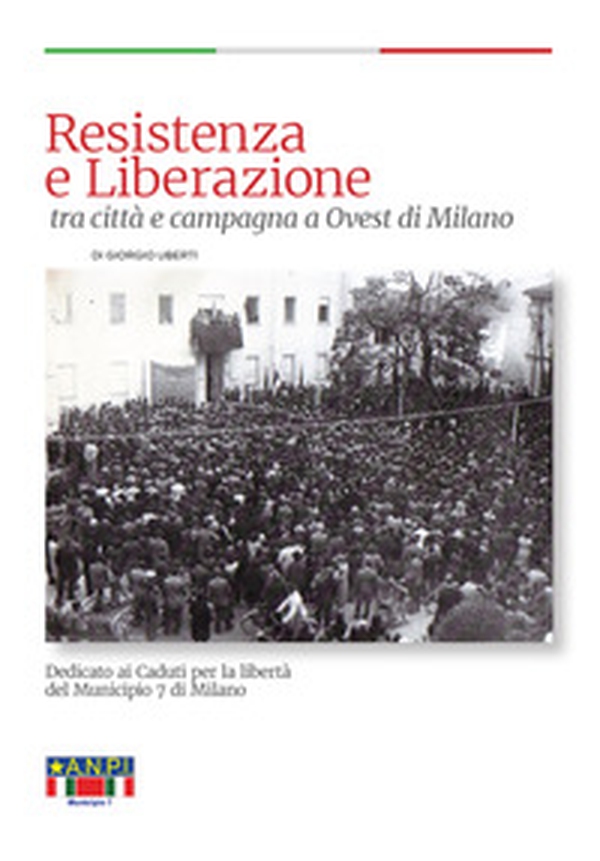Resistenza e Liberazione tra città e campagna a ovest di Milano. Dedicato ai caduti per la Libertà del Municipio 7 di Milano - Librerie.coop Resistenza e Liberazione tra città e campagna a ovest di Milano. Dedicato ai caduti per la Libertà del Municipio 7 di Milano - Librerie.coop