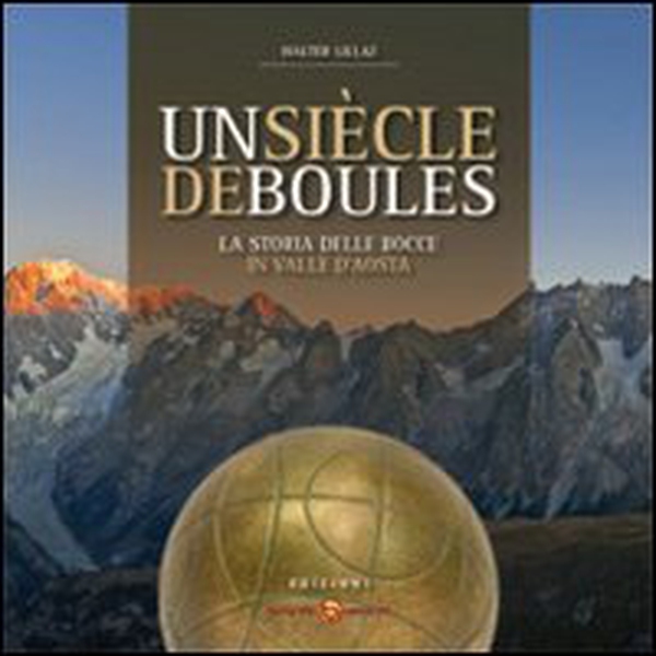 Un siècle di boules. Storia delle bocce in Valle d'Aosta. Ediz. italiana e francese - Librerie.coop Un siècle di boules. Storia delle bocce in Valle d'Aosta. Ediz. italiana e francese - Librerie.coop