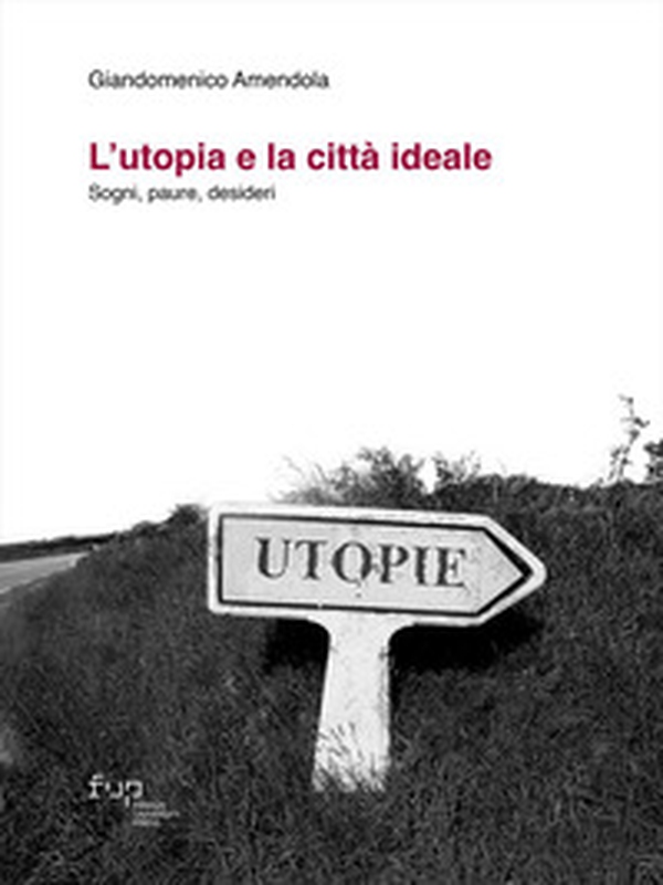 L'utopia e la città ideale. Sogni, paure, desideri - Librerie.coop