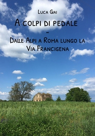 A colpi di pedale. Dalle Alpi a Roma lungo la Via Francigena - Librerie.coop