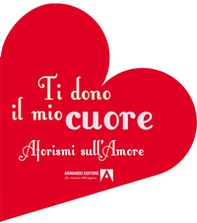 Ti dono il mio cuore. Aforismi sull'amore - Librerie.coop