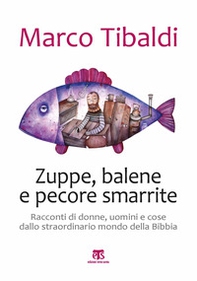Zuppe, balene e pecore smarrite. Racconti di donne, uomini e cose dallo straordinario mondo della Bibbia - Librerie.coop