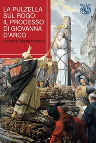La pulzella sul rogo. Il processo di Giovanna d'Arco - Librerie.coop