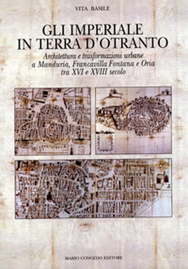 Gli Imperiali in terra d'Otranto. Architettura e trasformazione urbane a Manduria, Francavilla Fontana e Oria tra XVI e XVIII secolo - Librerie.coop Gli Imperiali in terra d'Otranto. Architettura e trasformazione urbane a Manduria, Francavilla Fontana e Oria tra XVI e XVIII secolo - Librerie.coop