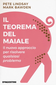 Il teorema del maiale. Il nuovo approccio per risolvere qualsiasi problema - Librerie.coop