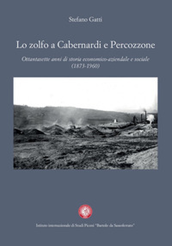 Lo zolfo a Cabernardi e Percozzone. Ottantasette anni di storia economico-aziendale e sociale (1873-1960) - Librerie.coop Lo zolfo a Cabernardi e Percozzone. Ottantasette anni di storia economico-aziendale e sociale (1873-1960) - Librerie.coop