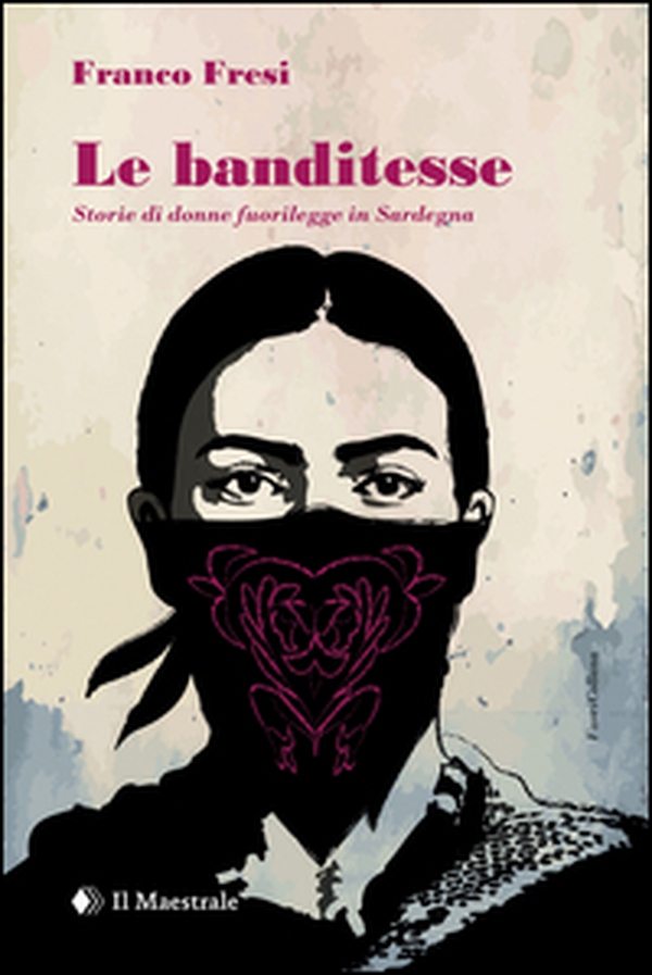 Le banditesse. Storie di donne fuorilegge in Sardegna - Librerie.coop Le banditesse. Storie di donne fuorilegge in Sardegna - Librerie.coop