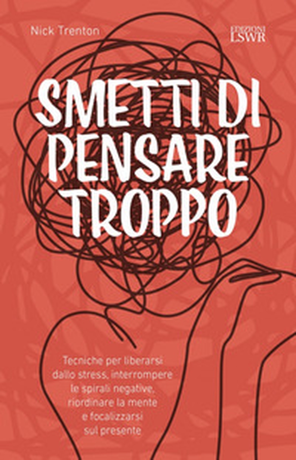 Smetti di pensare troppo. Tecniche per liberarsi dallo stress, interrompere le spirali negative, riordinare la mente e focalizzarsi sul presente - Librerie.coop Smetti di pensare troppo. Tecniche per liberarsi dallo stress, interrompere le spirali negative, riordinare la mente e focalizzarsi sul presente - Librerie.coop