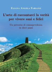 L'arte di raccontarci la verità per vivere sani e felici. Un percorso di consapevolezza in dieci passi - Librerie.coop