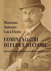 Uomini nostri di fede e di cuore. Antonio Dazio, socialista, fratello dei poveri - Librerie.coop