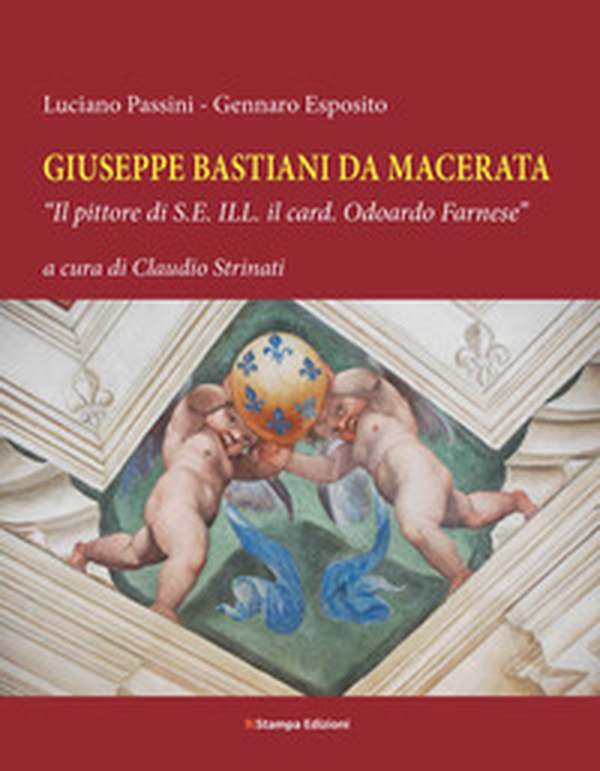 Giuseppe Bastiani da Macerata. «Il pittore di S.E. Ill. il card. Odoardo Farnese» - Librerie.coop Giuseppe Bastiani da Macerata. «Il pittore di S.E. Ill. il card. Odoardo Farnese» - Librerie.coop