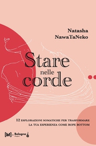Stare nelle corde. 12 esplorazioni somatiche per trasformare la tua esperienza come rope bottom - Librerie.coop