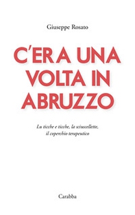 C'era una volta in Abruzzo. Lu ticche e ticche, la sciuscellette, il coperchio terapeutico - Librerie.coop