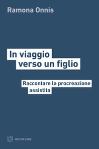 In viaggio verso un figlio. Raccontare la procreazione assistita - Librerie.coop In viaggio verso un figlio. Raccontare la procreazione assistita - Librerie.coop