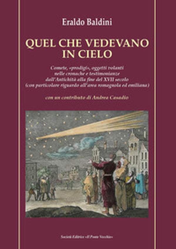 Quel che vedevano in cielo. Comete, «prodigi», oggetti volanti nelle cronache e testimonianze dall'antichità alla fine del XVII secolo (con particolare riguardo all'area romagnola ed emiliana) - Librerie.coop Quel che vedevano in cielo. Comete, «prodigi», oggetti volanti nelle cronache e testimonianze dall'antichità alla fine del XVII secolo (con particolare riguardo all'area romagnola ed emiliana) - Librerie.coop