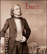 Franz Liszt nelle fotografie d'epoca della collezione Ernst Burger. Ediz. italiana e inglese - Librerie.coop