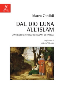 Dal Dio Luna all'Islam. L'incredibile storia dei pagani di Harran - Librerie.coop