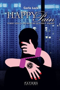 Happy Pain. Forse non lo sai ma pure questo è amore - Librerie.coop