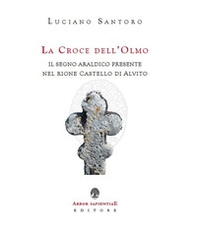 La Croce dell'Olmo. Il segno araldico presente nel rione Castello di Alvito - Librerie.coop La Croce dell'Olmo. Il segno araldico presente nel rione Castello di Alvito - Librerie.coop