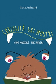 Curiosità sui mostri. Come conoscerli e farci amicizia - Librerie.coop