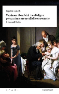 Vaccinare i bambini tra obbligo e persuasione: tre secoli di controversie. Il caso dell'Italia - Librerie.coop