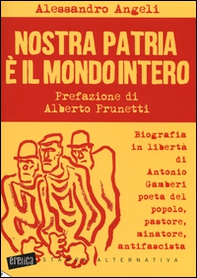 Nostra patria è il mondo intero. Biografia in libertà di Antonio Gamberi poeta del popolo, pastore, minatore, antifascista - Librerie.coop