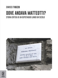 Dove andava Matteotti? Storia critica di un depistaggio lungo un secolo - Librerie.coop