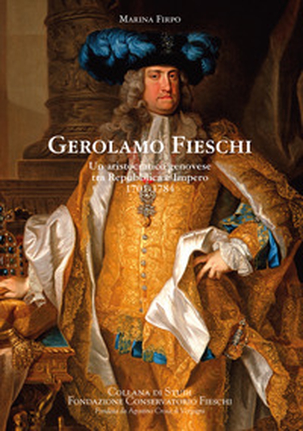 Gerolamo Fieschi. Un aristocratico genovese tra Repubblica e Impero 1701-1784 - Librerie.coop Gerolamo Fieschi. Un aristocratico genovese tra Repubblica e Impero 1701-1784 - Librerie.coop