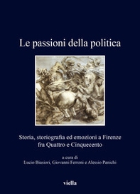 Le passioni della politica. Storia, storiografia ed emozioni a Firenze fra Quattro e Cinquecento - Librerie.coop