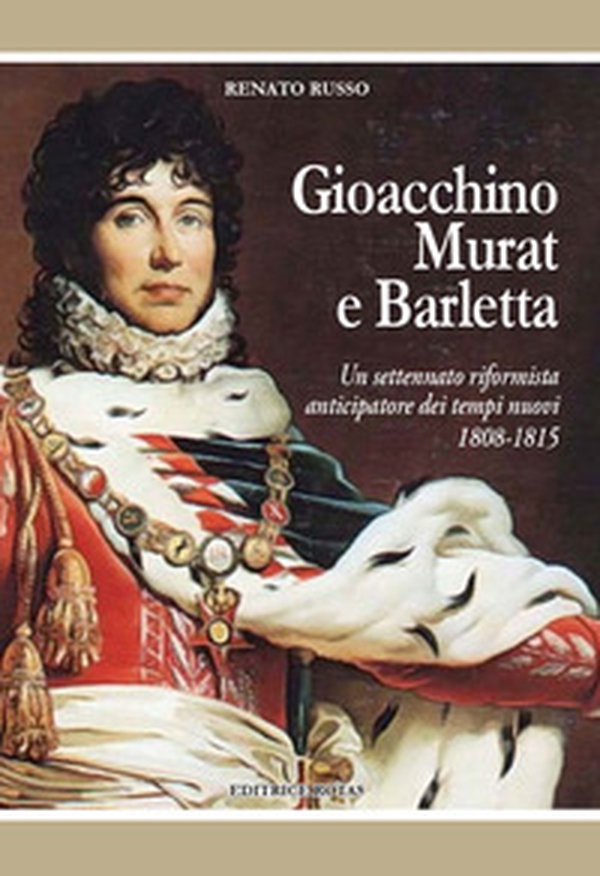 Gioacchino Murat e Barletta. Un settennato riformista anticipatore dei tempi nuovi 1808-1815 - Librerie.coop Gioacchino Murat e Barletta. Un settennato riformista anticipatore dei tempi nuovi 1808-1815 - Librerie.coop