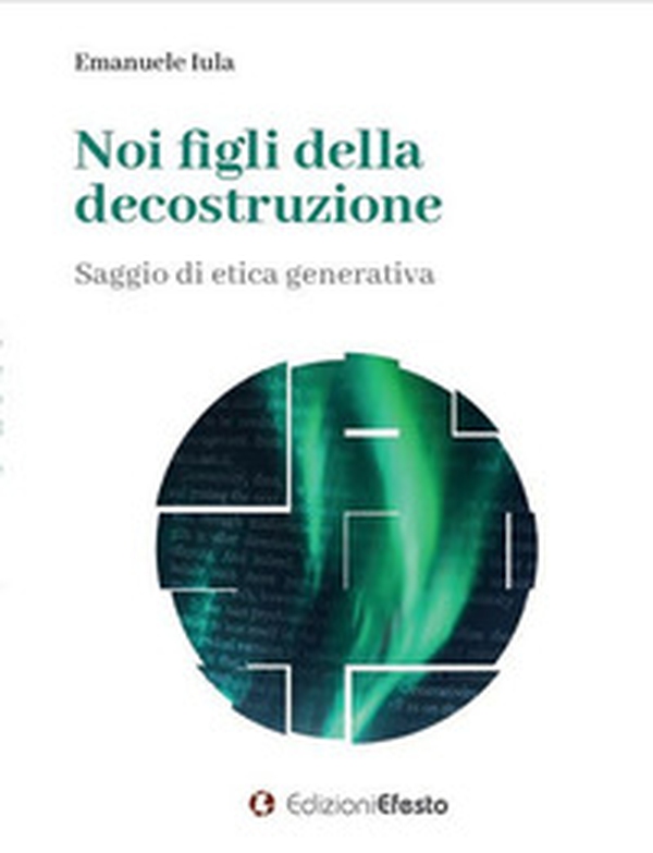 Noi figli della decostruzione. Saggio di etica generativa - Librerie.coop Noi figli della decostruzione. Saggio di etica generativa - Librerie.coop