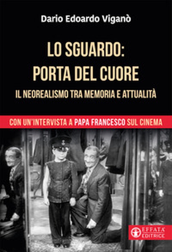 Lo sguardo porta del cuore. Il neorealismo tra memoria e attualità. Con un'intervista a papa Francesco sul cinema - Librerie.coop Lo sguardo porta del cuore. Il neorealismo tra memoria e attualità. Con un'intervista a papa Francesco sul cinema - Librerie.coop